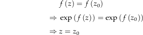 \begin{align*}&amp; f\left(z\right) = f\left(z_0\right) \\[4px] 					\Rightarrow\ &amp;\exp\left(f\left(z\right)\right)=\exp\left(f\left(z_0\right)\right) \\[4px] 					\Rightarrow\ &amp;z=z_0 \\[4px]\end{align*}