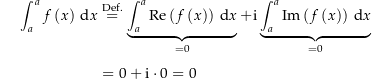 \begin{align*}\int_a^a f\left(x\right) \dx &amp; \defeq	\underbrace{\int_a^a \Re\left(f\left(x\right)\right) \dx}_{=0} + \i \underbrace{\int_a^a \Im\left(f\left(x\right)\right) \dx}_{=0} \\[4px] 					&amp; = 0 + \i \cdot 0 = 0\end{align*}