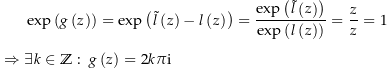 \begin{align*}&amp; \exp\left(g\left(z\right)\right) = \exp\left(\tilde l\left(z\right)-l\left(z\right)\right) = \frac{\exp\left(\tilde l\left(z\right)\right)}{\exp\left(l\left(z\right)\right)} = \frac{z}{z} = 1 \\[4px] 					\Rightarrow \ &amp; \exists k \in \Z:\  g\left(z\right)=2k\pi\i\end{align*}