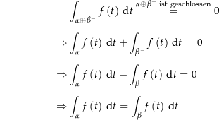 \begin{align*}&amp; \int_{\alpha\oplus\beta^{-}} f\left(t\right) \dt \stackrel{\alpha\oplus\beta^{-} \mathrm{\ ist\ geschlossen}}= 0 \\[4px]  				\Rightarrow &amp; \int_\alpha f\left(t\right) \dt + \int_{\beta^{-}} f\left(t\right) \dt = 0 \\[4px] 				\Rightarrow &amp; \int_\alpha f\left(t\right) \dt - \int_{\beta} f\left(t\right) \dt = 0 \\[4px] 				\Rightarrow &amp; \int_\alpha f\left(t\right) \dt  = \int_{\beta} f\left(t\right) \dt \\[4px]\end{align*}