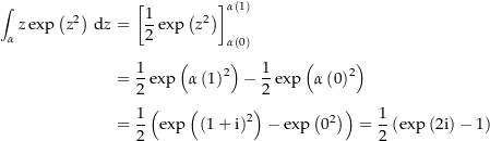 \begin{align*}\int_\alpha z \exp\left(z^2\right) \dz &amp; = \left[\frac{1}{2} \exp\left(z^2\right)\right]_{\alpha\left(0\right)}^{\alpha\left(1\right)} \\[4px] 					&amp; = \frac{1}{2} \exp\left(\alpha\left(1\right)^2\right) - \frac{1}{2} \exp\left(\alpha\left(0\right)^2\right) \\[4px] 					&amp; = \frac{1}{2}\left(\exp\left(\left(1+\i\right)^2\right) - \exp\left(0^2\right)\right) = \frac{1}{2}\left(\exp\left(2\i\right) - 1\right) \\[4px]\end{align*}