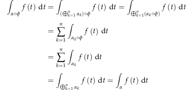 \begin{align*}\int_{\alpha\circ\phi} f\left(t\right) \dt &amp; = \int_{\left(\bigoplus_{k=1}^n \alpha_k\right)\circ\phi} f\left(t\right) \dt = \int_{\bigoplus_{k=1}^n \left(\alpha_k\circ\phi\right)} f\left(t\right) \dt \\[4px] 				&amp; = \sum_{k=1}^n \int_{\alpha_k\circ\phi} f\left(t\right) \dt \\[4px] 				&amp; = \sum_{k=1}^n \int_{\alpha_k} f\left(t\right) \dt \\[4px] 				&amp; = \int_{\bigoplus_{k=1}^n \alpha_k} f\left(t\right) \dt = \int_\alpha f\left(t\right) \dt \\[4px]\end{align*}