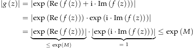 \begin{align*}\amount{g\left(z\right)} &amp; = \amount{\exp\left(\Re\left(f\left(z\right)\right) + \i \cdot \Im\left(f\left(z\right)\right)\right)}\\[4px] 				&amp; = \amount{\exp\left(\Re\left(f\left(z\right)\right)\right) \cdot \exp\left(\i \cdot \Im\left(f\left(z\right)\right)\right)} \\[4px] 				&amp; = \underbrace{\amount{\exp\left(\Re\left(f\left(z\right)\right)\right)}}_{\le\ \exp\left(M\right)} \cdot \underbrace{\amount{\exp\left(\i \cdot \Im\left(f\left(z\right)\right)\right)}}_{=\ 1} \le \exp\left(M\right) \\[4px]\end{align*}