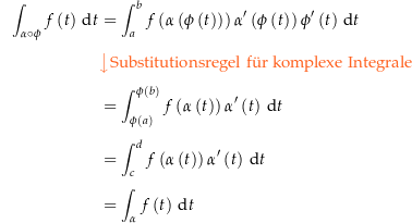 \begin{align*}\int_{\alpha\circ\phi} f\left(t\right) \dt &amp; = \int_a^b f\left(\alpha\left(\phi\left(t\right)\right)\right) \alpha^\prime\left(\phi\left(t\right)\right) \phi^\prime\left(t\right) \dt \\[4px] 				&amp; {\color{Orange} \left\downarrow \text{Substitutionsregel f{\&quot; u}r komplexe Integrale} \right.}\\[4px] 				&amp; = \int_{\phi\left(a\right)}^{\phi\left(b\right)} f\left(\alpha\left(t\right)\right) \alpha^\prime\left(t\right) \dt \\[4px] 				&amp; = \int_c^d f\left(\alpha\left(t\right)\right) \alpha^\prime\left(t\right) \dt \\[4px] 				&amp; = \int_\alpha f\left(t\right) \dt \\[4px]\end{align*}